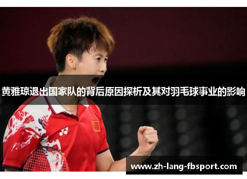 黄雅琼退出国家队的背后原因探析及其对羽毛球事业的影响
