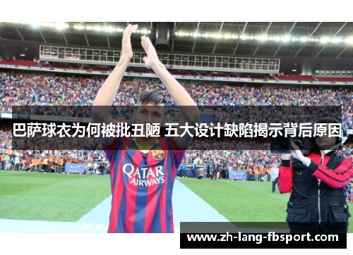巴萨球衣为何被批丑陋 五大设计缺陷揭示背后原因