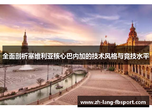 全面剖析塞维利亚核心巴内加的技术风格与竞技水平