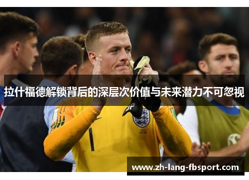 拉什福德解锁背后的深层次价值与未来潜力不可忽视