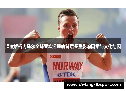 深度解析内马尔全球受欢迎程度背后多重影响因素与文化动因