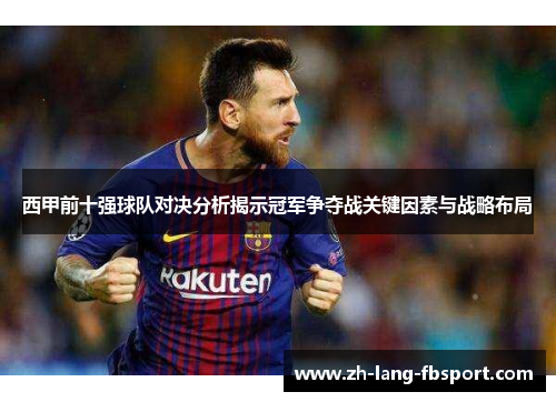 西甲前十强球队对决分析揭示冠军争夺战关键因素与战略布局