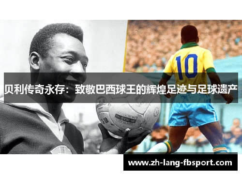 贝利传奇永存：致敬巴西球王的辉煌足迹与足球遗产