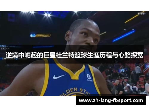 逆境中崛起的巨星杜兰特篮球生涯历程与心路探索