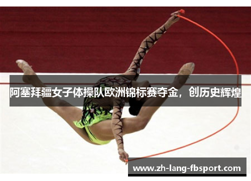 阿塞拜疆女子体操队欧洲锦标赛夺金，创历史辉煌