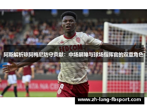 阿斯解析琼阿梅尼防守贡献：中场屏障与球场指挥官的双重角色