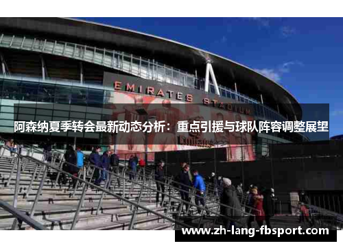 阿森纳夏季转会最新动态分析：重点引援与球队阵容调整展望