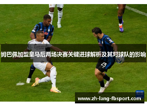 姆巴佩加盟皇马后两场决赛关键进球解析及其对球队的影响