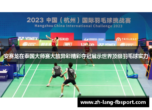 安赛龙在泰国大师赛大放异彩精彩夺冠展示世界顶级羽毛球实力