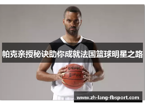 帕克亲授秘诀助你成就法国篮球明星之路