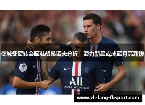 曼城冬窗转会瞄准胡桑诺夫分析：潜力新星或成蓝月亮新援
