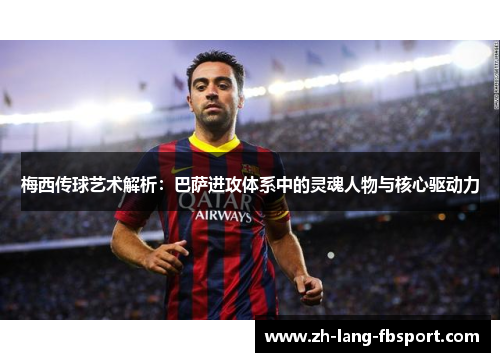 梅西传球艺术解析:巴萨进攻体系中的灵魂人物与核心驱动力 梅西传球艺术解析:巴萨进攻体系中的灵魂人物与核心驱动力