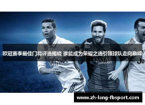 欧冠赛季最佳门将评选揭晓 谁能成为荣耀之选引领球队走向巅峰