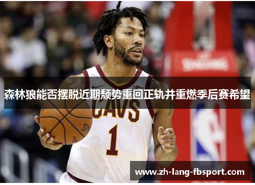 森林狼能否摆脱近期颓势重回正轨并重燃季后赛希望 森林狼能否摆脱近期颓势重回正轨并重燃季后赛希望