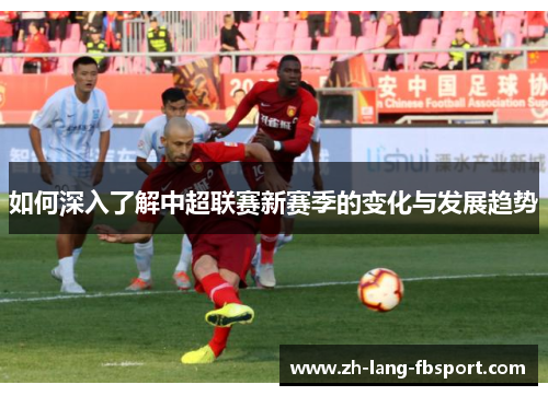 如何深入了解中超联赛新赛季的变化与发展趋势