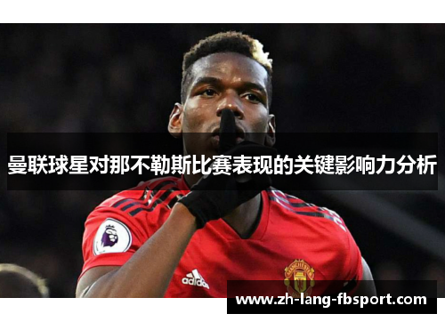 曼联球星对那不勒斯比赛表现的关键影响力分析 曼联球星对那不勒斯比赛表现的关键影响力分析