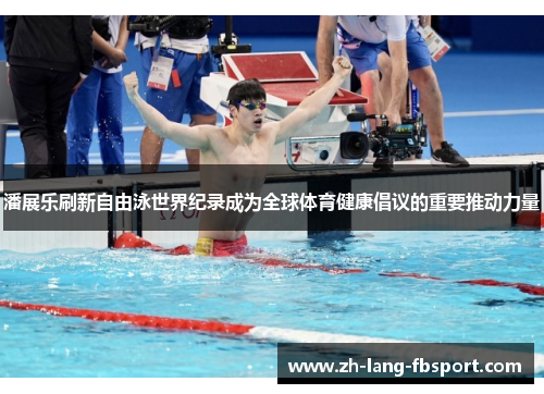 潘展乐刷新自由泳世界纪录成为全球体育健康倡议的重要推动力量