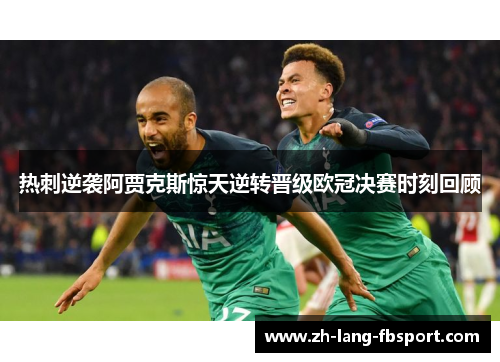 热刺逆袭阿贾克斯惊天逆转晋级欧冠决赛时刻回顾