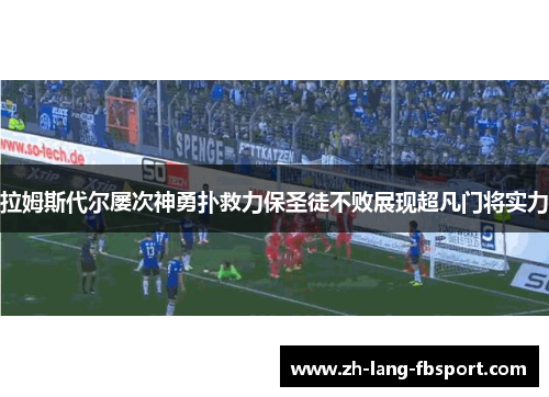 拉姆斯代尔屡次神勇扑救力保圣徒不败展现超凡门将实力
