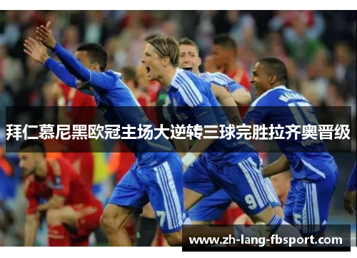 拜仁慕尼黑欧冠主场大逆转三球完胜拉齐奥晋级