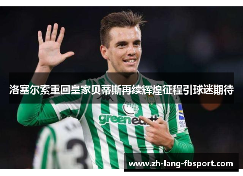 洛塞尔索重回皇家贝蒂斯再续辉煌征程引球迷期待