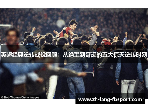 英超经典逆转战役回顾：从绝望到奇迹的五大惊天逆转时刻