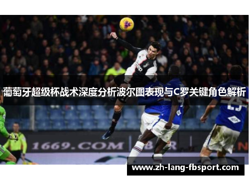 葡萄牙超级杯战术深度分析波尔图表现与C罗关键角色解析