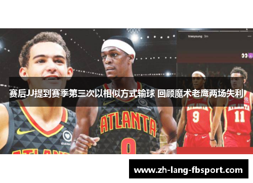 赛后JJ提到赛季第三次以相似方式输球 回顾魔术老鹰两场失利 赛后JJ提到赛季第三次以相似方式输球 回顾魔术老鹰两场失利