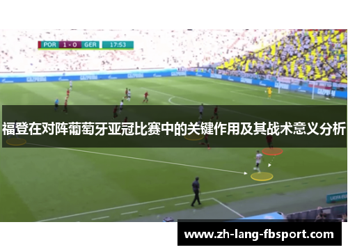 福登在对阵葡萄牙亚冠比赛中的关键作用及其战术意义分析 福登在对阵葡萄牙亚冠比赛中的关键作用及其战术意义分析